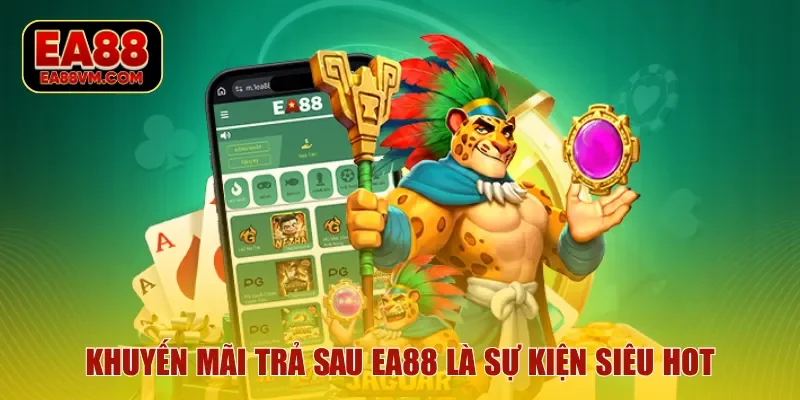 Khuyến mãi trả sau EA88 là sự kiện siêu hot